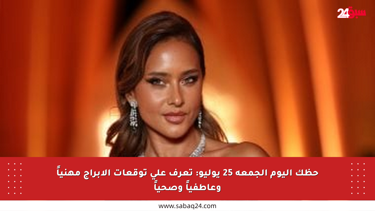 حظك اليوم الجمعة 25 يوليو: تعرف على توقعات الأبراج مهنياً وعاطفياً وصحياً